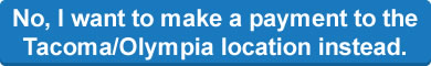 No, I want to make a payment to the Tacoma/Olympia location instead